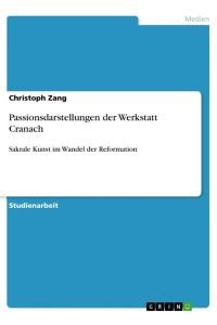 Passionsdarstellungen der Werkstatt Cranach  - Sakrale Kunst im Wandel der Reformation