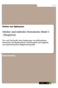 Direkte und indirekte Demokratie (Band 1 - Haupttext)  - Vor- und Nachteile einer Steigerung von plebiszitären Elementen auf Bundesebene, insbesondere im Vergleich zur schweizerischen Eidgenossenschaft