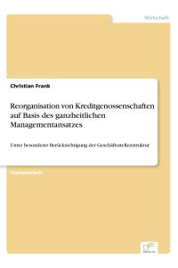 Reorganisation von Kreditgenossenschaften auf Basis des ganzheitlichen Managementansatzes  - Unter besonderer Berücksichtigung der Geschäftsstellenstruktur