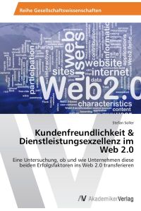 Kundenfreundlichkeit & Dienstleistungsexzellenz im Web 2. 0  - Eine Untersuchung, ob und wie Unternehmen diese beiden Erfolgsfaktoren ins Web 2.0 transferieren