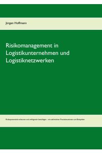Risikomanagement in Logistikunternehmen und Logistiknetzwerken  - Risikopotenziale erkennen und erfolgreich bewältigen - mit zahlreichen Praxissituationen und Beispielen