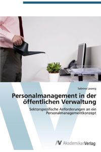 Personalmanagement in der öffentlichen Verwaltung  - Sektorspezifische Anforderungen an ein Personalmanagementkonzept