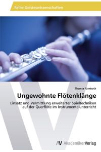 Ungewohnte Flötenklänge  - Einsatz und Vermittlung erweiterter Spieltechniken auf der Querflöte im Instrumentalunterricht