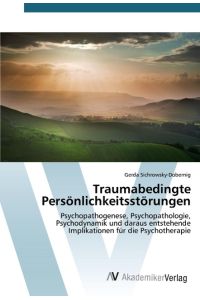Traumabedingte Persönlichkeitsstörungen  - Psychopathogenese, Psychopathologie, Psychodynamik und daraus entstehende Implikationen für die Psychotherapie