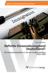 Definitiv Einwanderungsland Deutschland?  - Die Integrationspolitik zur Zeit der Großen Koalition 2005¿2009