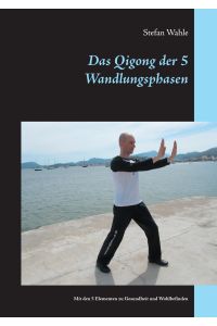 Das Qigong der 5 Wandlungsphasen  - Mit den 5 Elementen zu Gesundheit und Wohlbefinden