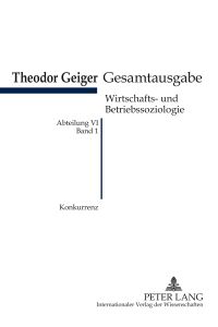 Konkurrenz  - Eine soziologische Analyse- Theodor-Geiger Gesamtausgabe- Abteilung VI: Wirtschafts- und Betriebssoziologie. Bd. 1- Herausgegeben und erläutert von Klaus Rodax