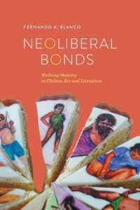 Neoliberal Bonds  - Undoing Memory in Chilean Art and Literature