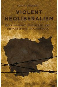 Violent Neoliberalism  - Development, Discourse, and Dispossession in Cambodia