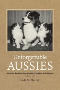 Unforgettable Aussies  - Australian Shepherd Dogs Who Left Pawprints on Our Hearts