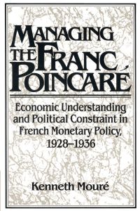 Managing the Franc Poincar  - Economic Understanding and Political Constraint in French Monetary Policy, 1928 1936