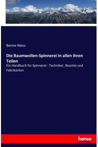 Die Baumwollen-Spinnerei in allen ihren Teilen  - Ein Handbuch für Spinnerei - Techniker, Beamte und Fabrikanten