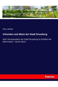 Urkunden und Akten der Stadt Strassburg  - Polit. Korrespondenz der Stadt Strassburg im Zeitalter der Reformation - Vierter Band