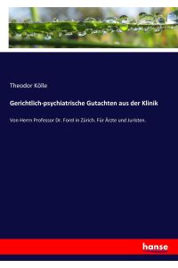 Gerichtlich-psychiatrische Gutachten aus der Klinik  - Von Herrn Professor Dr. Forel in Zürich. Für Ärzte und Juristen.