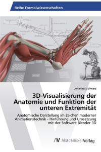 3D-Visualisierung der Anatomie und Funktion der unteren Extremität  - Anatomische Darstellung im Zeichen moderner Animationstechnik - Hinführung und Umsetzung mit der Software Blender 3D