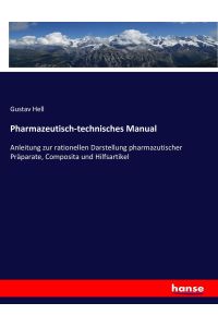 Pharmazeutisch-technisches Manual  - Anleitung zur rationellen Darstellung pharmazutischer Präparate, Composita und Hilfsartikel