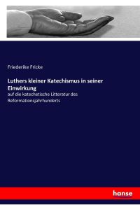 Luthers kleiner Katechismus in seiner Einwirkung  - auf die katechetische Litteratur des Reformationsjahrhunderts