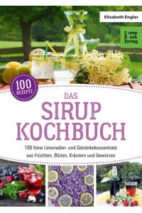 Das Sirup Kochbuch  - 100 feine Limonaden- und Getränkekonzentrate aus Früchten, Blüten, Kräutern und Gewürzen