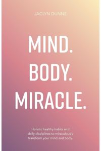 Mind Body Miracle  - Holistic healthy habits and daily disciplines to miraculously transform your mind and body.