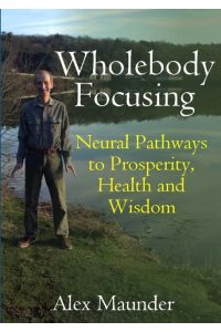 Wholebody Focusing  - Neural Pathways to Prosperity, Health and Wisdom