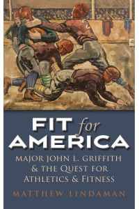 Fit for America  - Major John L. Griffith and the quest for Athletics and Fitness