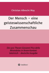 Der Mensch - eine geisteswissenschaftliche Zusammenschau  - Die 900 Thesen Giovanni Pico della Mirandolas in ihrem Kontext lateinisch-deutsche Ausgabe