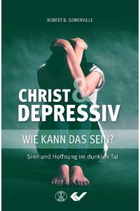 Christ und Depressiv  - Wie kann das sein? Sinn und Hoffnung im dunklen Tal