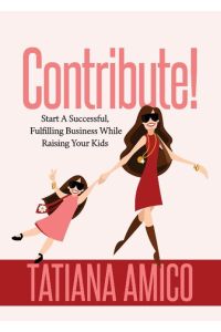 Contribute!  - Start A Successful, Fulfilling Business While Raising Your Kids