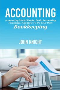 Accounting  - Accounting made simple, basic accounting principles, and how to do your own bookkeeping