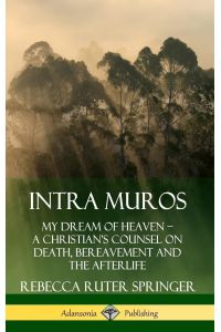 Intra Muros  - My Dream of Heaven - A Christian's Counsel on Death, Bereavement and the Afterlife (Hardcover)