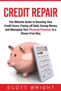 Credit Repair  - The Ultimate Guide to Boosting Your Credit Score, Paying off Debt, Saving Money and Managing Your Personal Finances in a Stress-Free Way