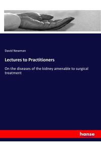 Lectures to Practitioners  - On the diseases of the kidney amenable to surgical treatment