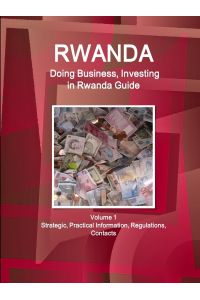 Rwanda  - Doing Business, Investing in Rwanda Guide Volume 1 Strategic, Practical Information, Regulations, Contacts