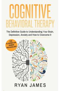 Cognitive Behavioral Therapy  - The Definitive Guide to Understanding Your Brain, Depression, Anxiety and How to Over Come It (Cognitive Behavioral Therapy Series) (Volume 1)