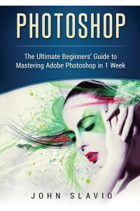Photoshop  - The Ultimate Beginners' Guide to Mastering Adobe Photoshop in 1 Week (Color Version)