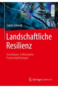 Landschaftliche Resilienz  - Grundlagen, Fallbeispiele, Praxisempfehlungen