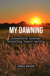 My Dawning  - Dissociative Disorder: Journaling Toward Healing by Leesa Baugh