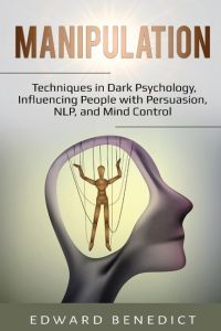Manipulation  - Techniques in Dark Psychology,  Influencing People with Persuasion, NLP, and Mind Control