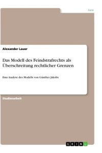 Das Modell des Feindstrafrechts als Überschreitung rechtlicher Grenzen  - Eine Analyse des Modells von Günther Jakobs