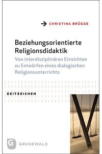 Beziehungsorientierte Religionsdidaktik  - Von interdisziplinären Einsichten zu Entwürfen eines dialogischen Religionsunterrichts