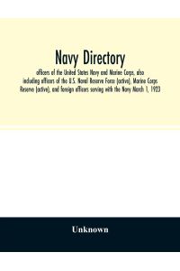 Navy directory  - officers of the United States Navy and Marine Corps, also including officers of the U.S. Naval Reserve Force (active), Marine Corps Reserve (active), and foreign officers serving with the Navy March 1, 1923
