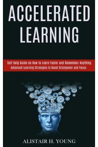 Accelerated Learning  - Self Help Guide on How to Learn Faster and Remember Anything (Advanced Learning Strategies to Boost Brainpower and Focus)