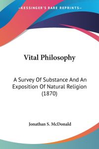 Vital Philosophy  - A Survey Of Substance And An Exposition Of Natural Religion (1870)