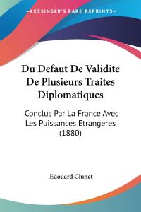 Du Defaut De Validite De Plusieurs Traites Diplomatiques  - Conclus Par La France Avec Les Puissances Etrangeres (1880)