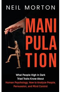 Manipulation  - What People High in Dark Triad Traits Know About Human Psychology, How to Analyze People, Persuasion, and Mind Control