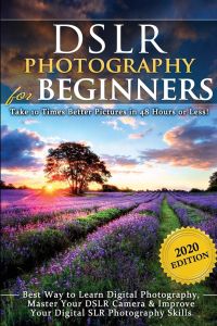 DSLR Photography for Beginners  - Take 10 Times Better Pictures in 48 Hours or Less! Best Way to Learn Digital Photography, Master Your DSLR Camera & Improve Your Digital SLR Photography Skills