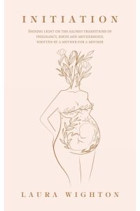 Initiation  - Shining Light on the Sacred Transitions of Pregnancy, Birth and Motherhood, Written by a Mother for a Mother