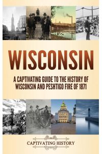 Wisconsin  - A Captivating Guide to the History of Wisconsin and Peshtigo Fire of 1871