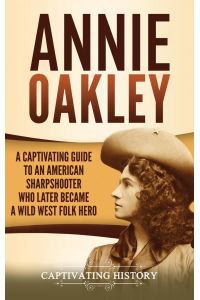 Annie Oakley  - A Captivating Guide to an American Sharpshooter Who Later Became a Wild West Folk Hero