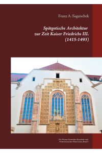 Spätgotische Architektur zur Zeit Kaiser Friedrichs III. (1415-1493)  - Die Wiener Neustädter Bauschule und Friderizianischer Historismus, Band 2